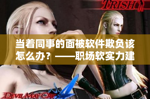 当着同事的面被软件欺负该怎么办？——职场软实力建设指南