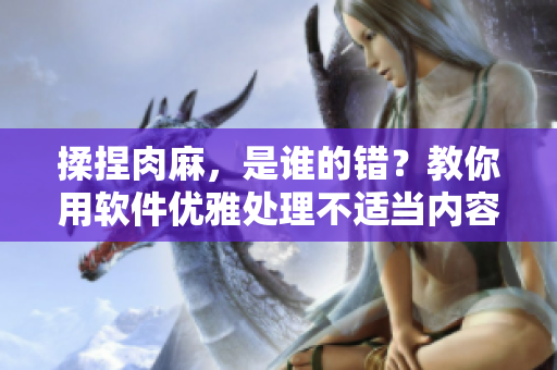 揉捏肉麻，是谁的错？教你用软件优雅处理不适当内容