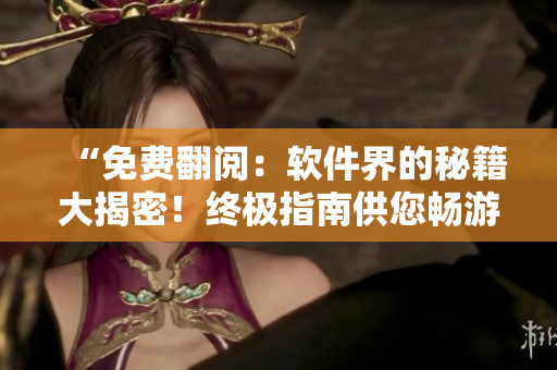 “免费翻阅：软件界的秘籍大揭密！终极指南供您畅游数码世界”