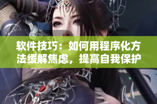 软件技巧：如何用程序化方法缓解焦虑，提高自我保护意识？