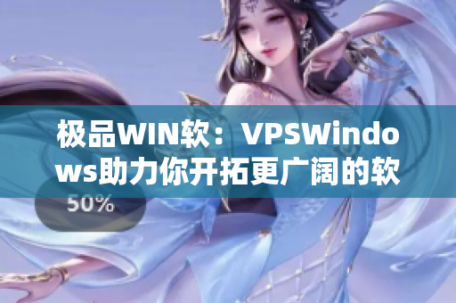 极品WIN软：VPSWindows助力你开拓更广阔的软件之路