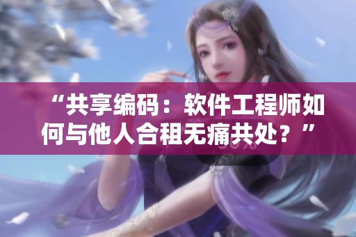 “共享编码：软件工程师如何与他人合租无痛共处？”