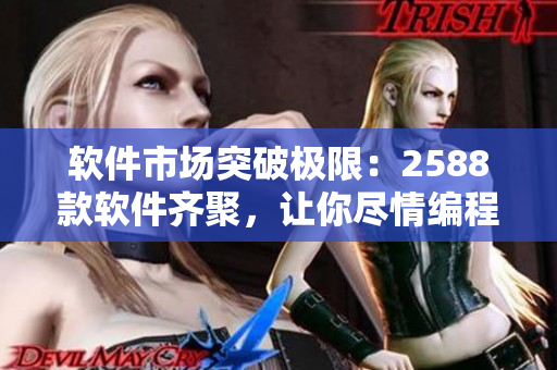 软件市场突破极限：2588款软件齐聚，让你尽情编程创造