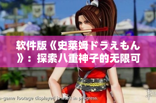软件版《史莱姆ドラえもん》：探索八重神子的无限可能性