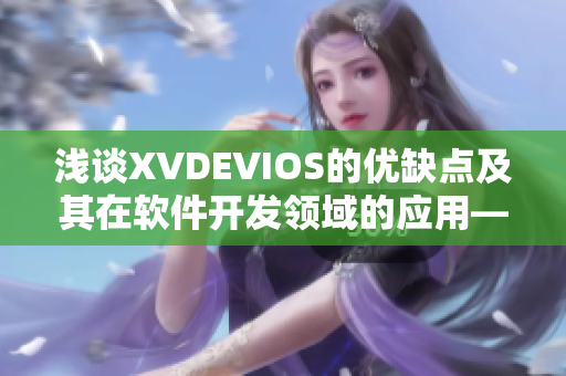 浅谈XVDEVIOS的优缺点及其在软件开发领域的应用——一个编写者的观点