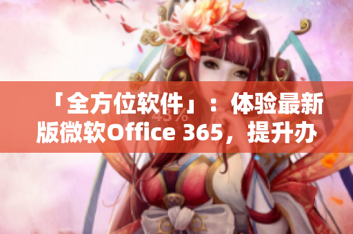 「全方位软件」：体验最新版微软Office 365，提升办公效率