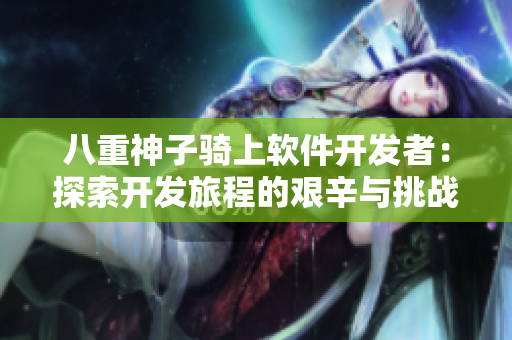 八重神子骑上软件开发者：探索开发旅程的艰辛与挑战