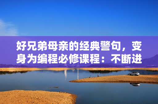 好兄弟母亲的经典警句，变身为编程必修课程：不断进化，不断优化