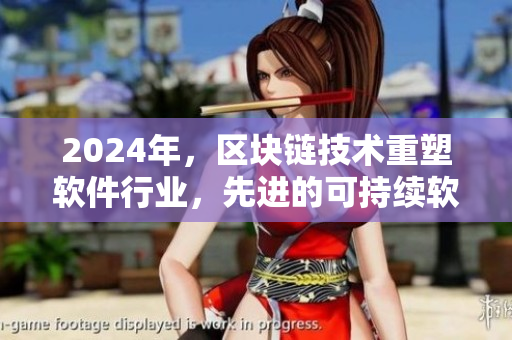 2024年，区块链技术重塑软件行业，先进的可持续软件开发成为趋势