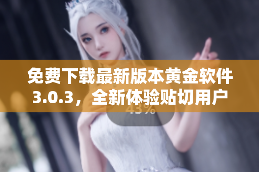 免费下载最新版本黄金软件3.0.3，全新体验贴切用户需求