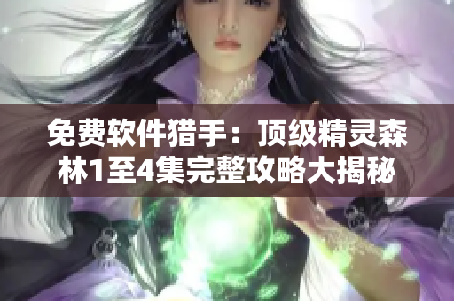 免费软件猎手：顶级精灵森林1至4集完整攻略大揭秘！