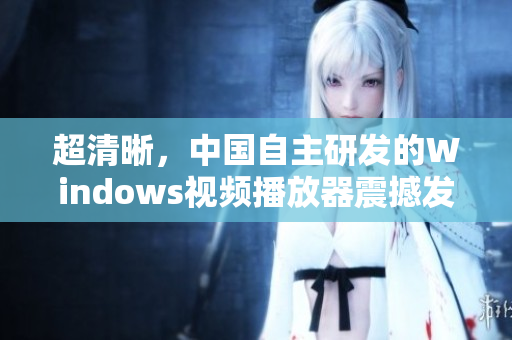超清晰，中国自主研发的Windows视频播放器震撼发布！