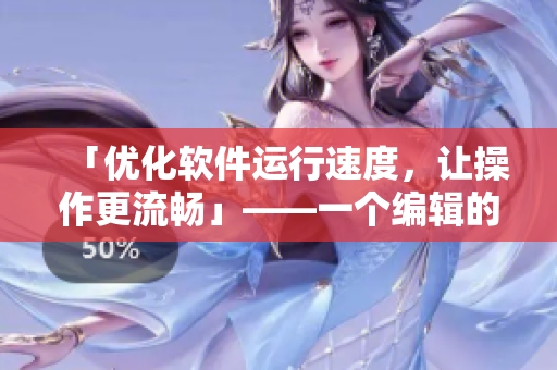 「优化软件运行速度，让操作更流畅」——一个编辑的实践心得