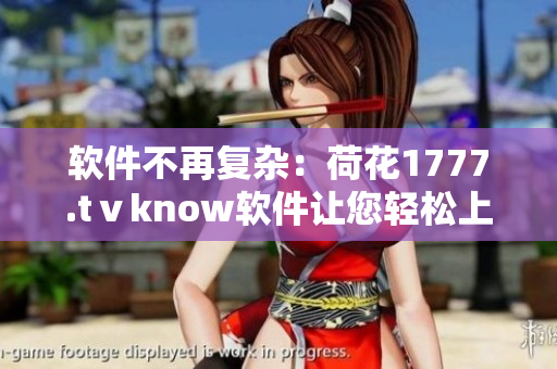 软件不再复杂：荷花1777.tⅴknow软件让您轻松上手