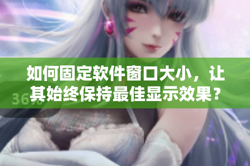 如何固定软件窗口大小，让其始终保持最佳显示效果？