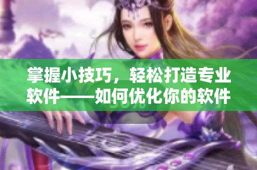 掌握小技巧，轻松打造专业软件——如何优化你的软件体验