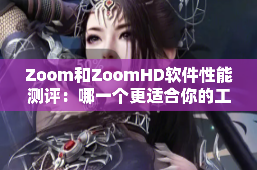Zoom和ZoomHD软件性能测评：哪一个更适合你的工作需求？