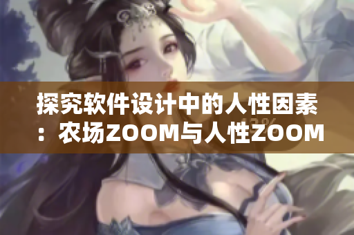 探究软件设计中的人性因素：农场ZOOM与人性ZOOM