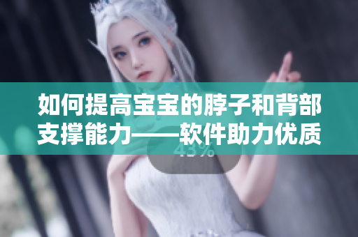 如何提高宝宝的脖子和背部支撑能力——软件助力优质亲子互动