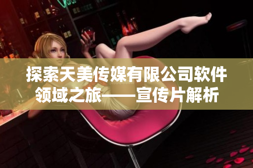 探索天美传媒有限公司软件领域之旅——宣传片解析