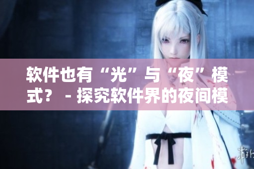 软件也有“光”与“夜”模式？ - 探究软件界的夜间模式设计趋势