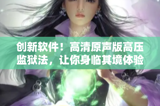 创新软件！高清原声版高压监狱法，让你身临其境体验最真实的狱中生活！