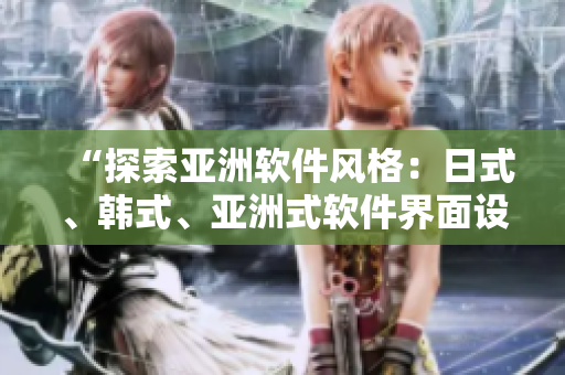 “探索亚洲软件风格：日式、韩式、亚洲式软件界面设计全解析”