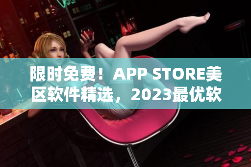 限时免费！APP STORE美区软件精选，2023最优软件免费送！