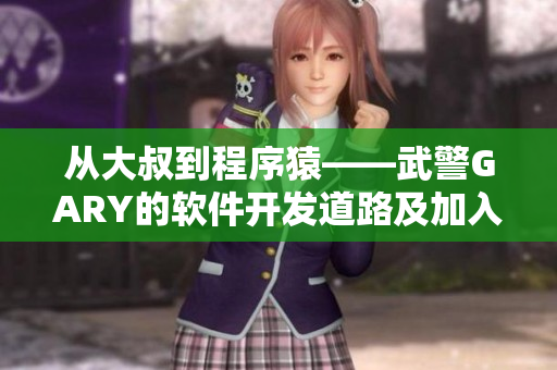 从大叔到程序猿——武警GARY的软件开发道路及加入党组织经历