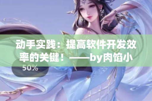 动手实践：提高软件开发效率的关键！——by肉馅小水饺