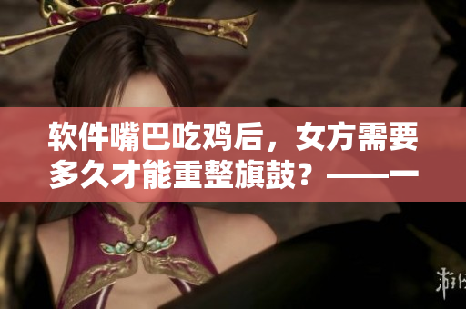 软件嘴巴吃鸡后，女方需要多久才能重整旗鼓？——一个软件类恢复时间分析