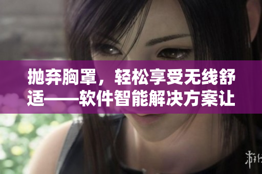 抛弃胸罩，轻松享受无线舒适——软件智能解决方案让你告别束缚