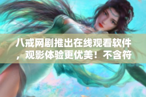 八戒网剧推出在线观看软件，观影体验更优美！不含符号