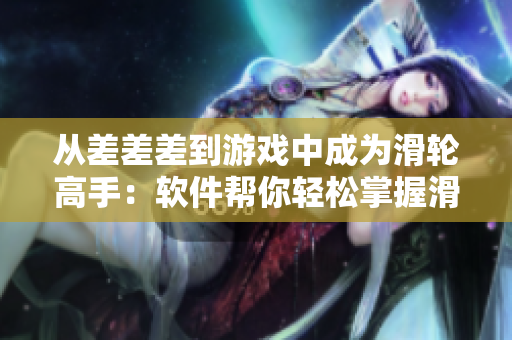 从差差差到游戏中成为滑轮高手：软件帮你轻松掌握滑轮技巧