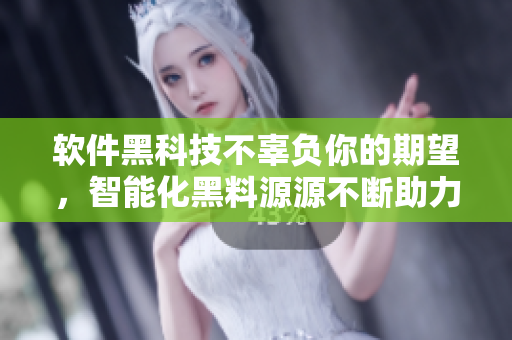 软件黑科技不辜负你的期望，智能化黑料源源不断助力你的创作动力
