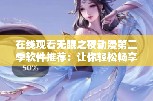在线观看无眠之夜动漫第二季软件推荐：让你轻松畅享，解决失眠烦恼！