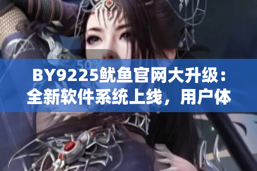 BY9225鱿鱼官网大升级：全新软件系统上线，用户体验倍增！