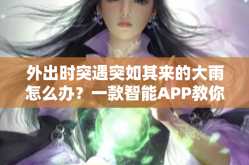 外出时突遇突如其来的大雨怎么办？一款智能APP教你应对！