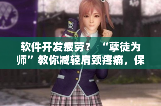 软件开发疲劳？ “孽徒为师”教你减轻肩颈疼痛，保持工作状态！