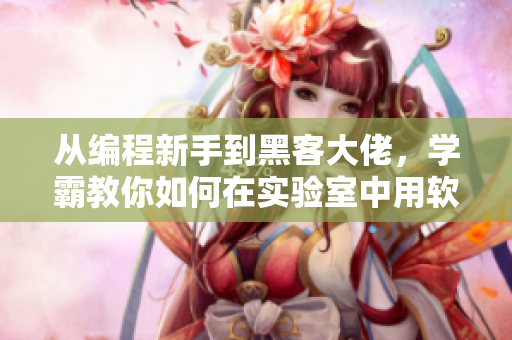 从编程新手到黑客大佬，学霸教你如何在实验室中用软件压倒校霸