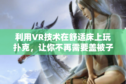 利用VR技术在舒适床上玩扑克，让你不再需要盖被子！