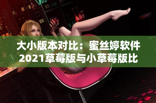 大小版本对比：蜜丝婷软件2021草莓版与小草莓版比较