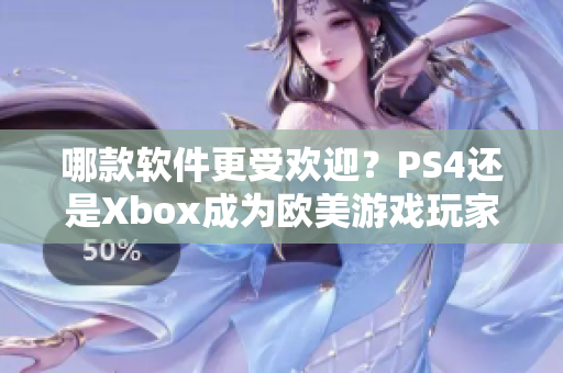 哪款软件更受欢迎？PS4还是Xbox成为欧美游戏玩家热议话题