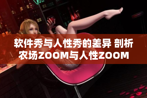 软件秀与人性秀的差异 剖析农场ZOOM与人性ZOOM的区别