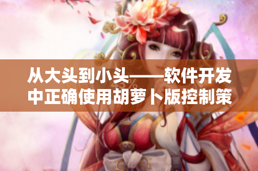 从大头到小头——软件开发中正确使用胡萝卜版控制策略
