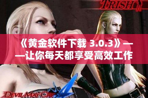 《黄金软件下载 3.0.3》——让你每天都享受高效工作的新软件！