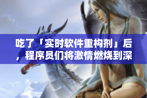 吃了「实时软件重构剂」后，程序员们将激情燃烧到深夜！