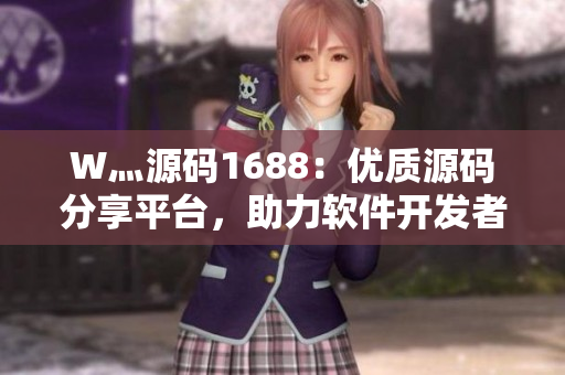 W灬源码1688：优质源码分享平台，助力软件开发者脱颖而出！