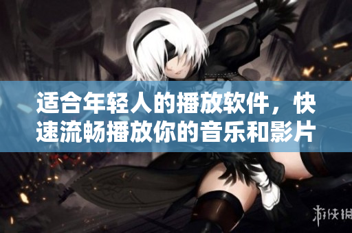 适合年轻人的播放软件，快速流畅播放你的音乐和影片！