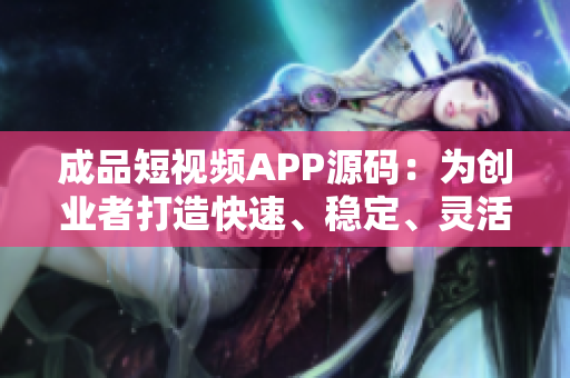 成品短视频APP源码：为创业者打造快速、稳定、灵活的短视频平台